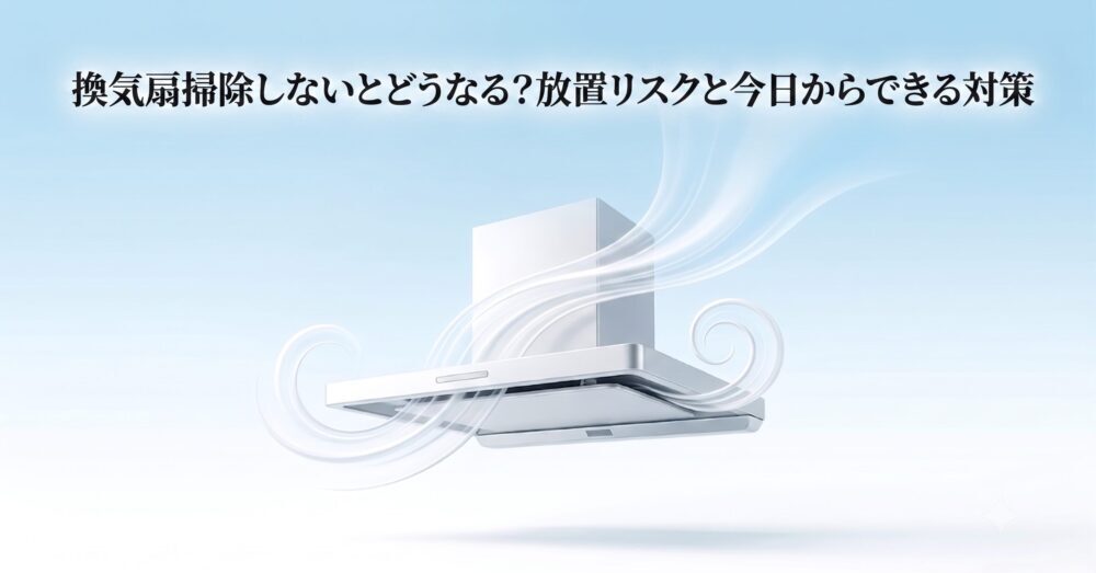 換気扇掃除しないとどうなる？放置リスクと解決策